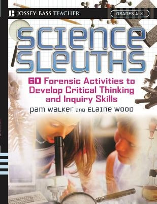 Science Sleuths: 60 Forensic Activities to Develop Critical Thinking and Inquiry Skills, Grades 4 - 8 Paperback Jossey-Bass