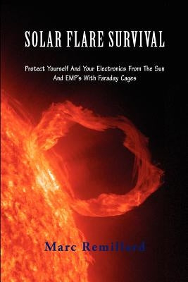 Solar Flare Survival: Protect Yourself and Your Electronics from the Sun and Emp's with Faraday Cages Paperback Createspace Independent Publishing Platform