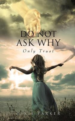 Do Not Ask Why; Only Trust Paperback Xulon Press