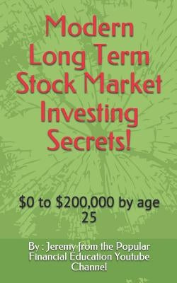 Modern Long Term Stock Market Investing Secrets!: $0 to $200,000 by Age 25 Paperback Independently Published