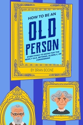 How to Be an Old Person: Everything to Know for the Newly Old, Retiring, Elderly, or Considering Paperback Humorist Books