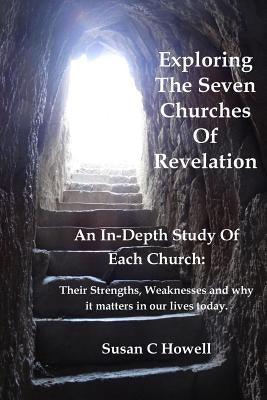 Exploring The Seven Churches of Revelation: An In-Depth Study of Each Church: Their Strengths, Weaknesses and why it matters in our lives today. Paperback Susan C Howell