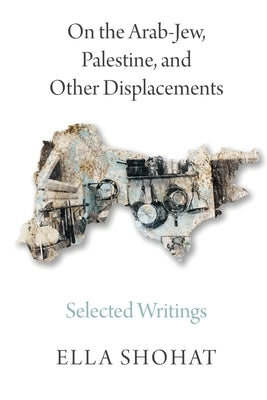 On the Arab-Jew, Palestine, and Other Displacements: Selected Writings of Ella Shohat Paperback Pluto Press (UK)