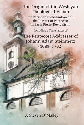 The Origin of the Wesleyan Theological Vision for Christian Globalization and the Pursuit of Pentecost in Early Pietist Revivalism, Including a Transl Paperback Emeth Press