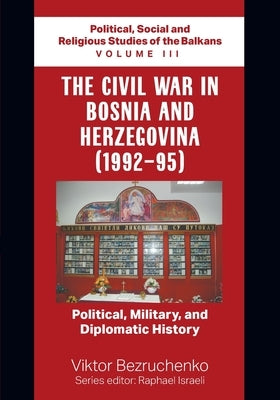 The Civil War in Bosnia and Herzegovina (1992-95): Political, Military, and Diplomatic History / Political, Social and Religious Studies of the Balkan Paperback Strategic Book Publishing