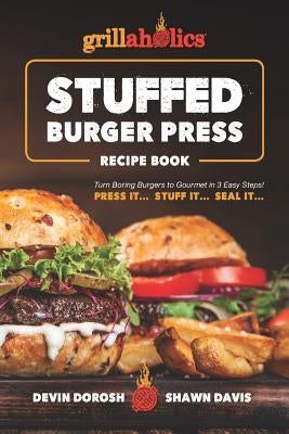 Grillaholics Stuffed Burger Press Recipe Book: Turn Boring Burgers to Gourmet in 3 Easy Steps: Press It, Stuff It, Seal It Paperback Independently Published