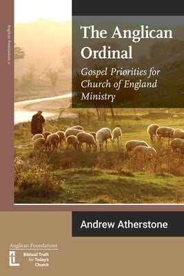 The Anglican Ordinal: Gospel Priorities for Church of England Ministry Latimer Trust