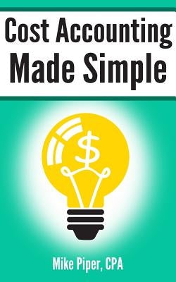 Cost Accounting Made Simple: Cost Accounting Explained in 100 Pages or Less Paperback Simple Subjects