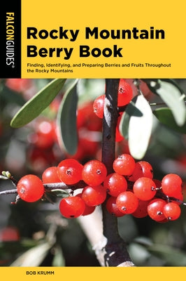 Rocky Mountain Berry Book: Finding, Identifying, and Preparing Berries and Fruits Throughout the Rocky Mountains Paperback Falcon Press Publishing