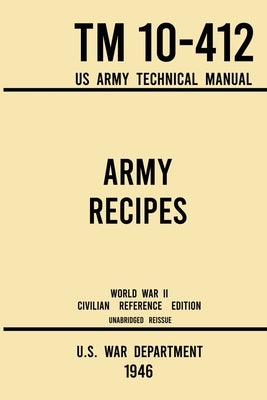 Army Recipes - TM 10-412 US Army Technical Manual (1946 World War II Civilian Reference Edition): The Unabridged Classic Wartime Cookbook for Large Gr Paperback Doublebit Press