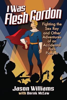 I Was Flesh Gordon: Fighting the Sex Ray and Other Adventures of an Accidental Porn Pioneer Paperback McFarland and Company, Inc.
