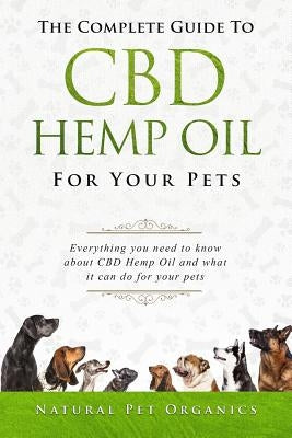 The Complete Guide to CBD Hemp Oil for Your Pets: Everything You Need to Know about CBD Hemp Oil and What It Can Do for Your Pets Paperback Independently Published