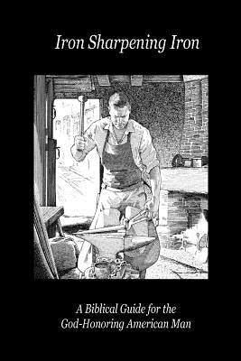 Iron Sharpening Iron: A Biblical Guide for the God-Honoring American Man Paperback Blacksmith Publishing