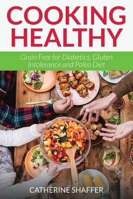 Cooking Healthy: Grain Free for Diabetics, Gluten Intolerance and Paleo Diet by Shaffer, Catherine