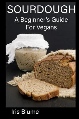 Sourdough: A Beginner's Guide For Vegans Paperback Independently Published