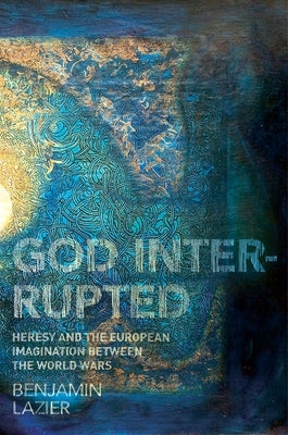 God Interrupted: Heresy and the European Imagination Between the World Wars Paperback Princeton University Press
