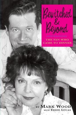 Bewitched and Beyond: The Fan Who Came to Dinner Paperback BearManor Media