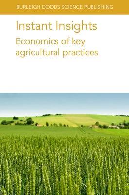 Instant Insights: Economics of Key Agricultural Practices Paperback Burleigh Dodds Science Publishing Ltd