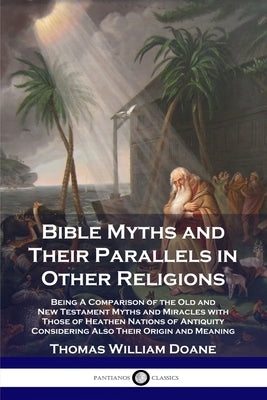 Bible Myths and Their Parallels in Other Religions: Being A Comparison of the Old and New Testament Myths and Miracles with Those of Heathen Nations o Paperback Pantianos Classics