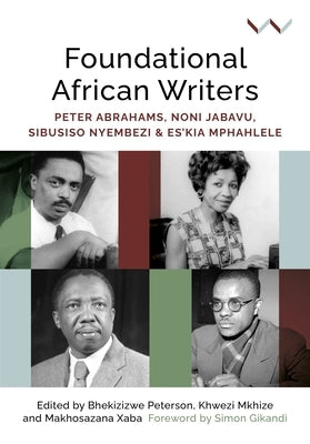 Foundational African Writers: Peter Abrahams, Noni Jabavu, Sibusiso Nyembezi and Es'kia Mphahlele Paperback Wits University Press