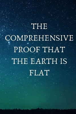 The Comprehensive Proof that the Earth is Flat Paperback Independently Published