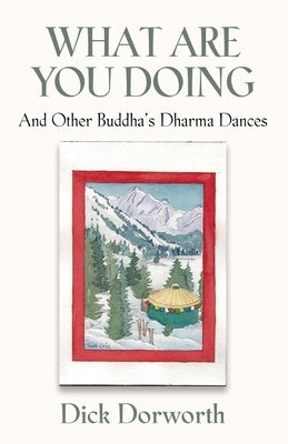 WHAT ARE YOU DOING? And Other Buddha's Dharma Dances by Dorworth, Dick