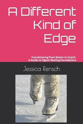 A Different Kind of Edge: Transitioning from Skater to Coach: A Guide to Figure Skating Foundations Paperback Independently Published