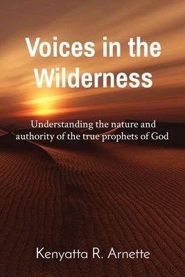 Voices in the Wilderness: Understanding the nature and authority of the true prophets of God Paperback Kenyatta Arnette
