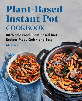 Plant-Based Instant Pot Cookbook: 80 Whole Food, Plant-Based Diet Recipes Made Quick and Easy Paperback Rockridge Press