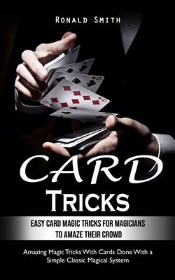 Card Tricks: Easy Card Magic Tricks for Aspiring Magicians to Amaze Their Crowd (Amazing Magic Tricks With Cards Done With a Simple Paperback Elena Holly