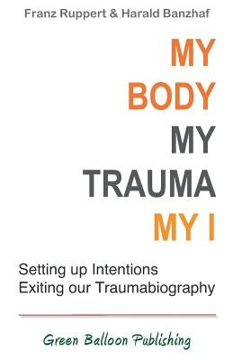 My Body, My Trauma, My I: Constellating our intentions - exiting our traumabiography Paperback Green Balloon Publishing