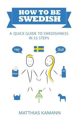 How to be Swedish: A Quick Guide to Swedishness - in 55 Steps Paperback Matthias Kamann