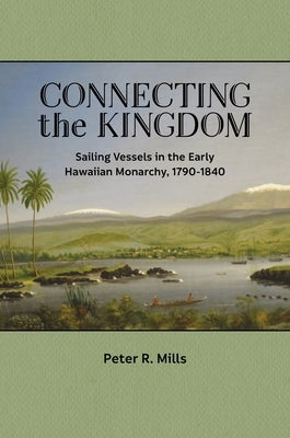 Connecting the Kingdom: Sailing Vessels in the Early Hawaiian Monarchy, 1790-1840 Paperback University of Hawaii Press