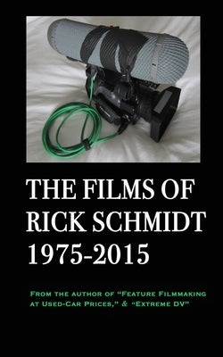The Films of Rick Schmidt 1975-2015: From the Author of "Feature Filmmaking at Used-Car Prices," & "Extreme DV" Paperback Blurb