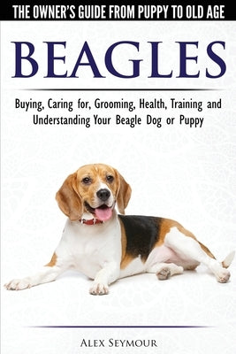 Beagles - The Owner's Guide from Puppy to Old Age - Choosing, Caring for, Grooming, Health, Training and Understanding Your Beagle Dog or Puppy Paperback Dog Experts