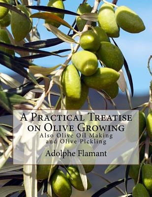 A Practical Treatise on Olive Growing: Also Olive Oil Making and Olive Pickling Paperback Createspace Independent Publishing Platform