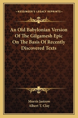 An Old Babylonian Version Of The Gilgamesh Epic On The Basis Of Recently Discovered Texts Paperback Kessinger Publishing