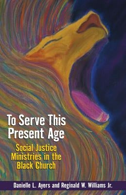 To Serve This Present Age: Social Justice Ministries in the Black Church Paperback Judson Press