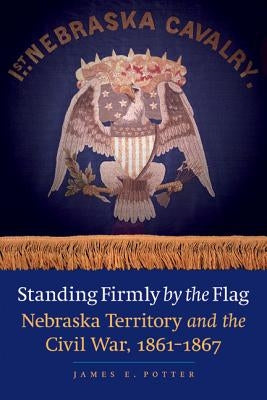 Standing Firmly by the Flag: Nebraska Territory and the Civil War, 1861-1867 Paperback Bison
