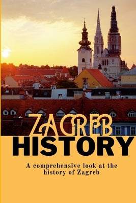 Zagreb History: A comprehensive look at the history of Zagreb Paperback Lulu.com