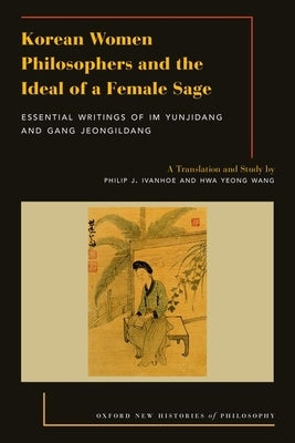 Korean Women Philosophers and the Ideal of a Female Sage: Essential Writings of Im Yungjidang and Gang Jeongildang Paperback Oxford University Press, USA