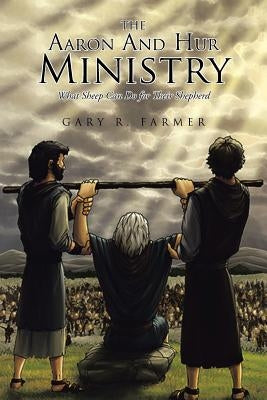 The Aaron and Hur Ministry: What Sheep Can Do for Their Shepherd Paperback Christian Faith Publishing, Inc