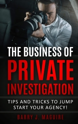 The Business of Private Investigation: Tips and Tricks To Jump Start Your Agency! Paperback Independently Published