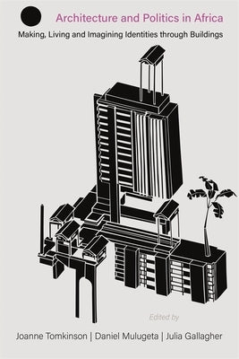 Architecture and Politics in Africa: Making, Living and Imagining Identities Through Buildings Paperback James Currey