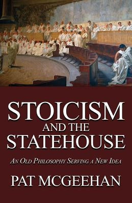 Stoicism and the Statehouse: An Old Philosophy Serving a New Idea Paperback Wythe-North Publishing