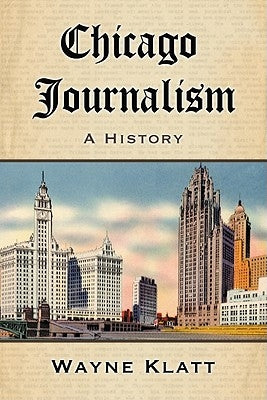 Chicago Journalism: A History Paperback McFarland and Company, Inc.