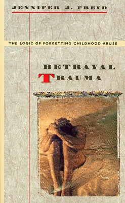Betrayal Trauma: The Logic of Forgetting Childhood Abuse Paperback Harvard University Press