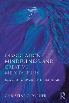 Dissociation, Mindfulness, and Creative Meditations: Trauma-Informed Practices to Facilitate Growth Paperback Routledge