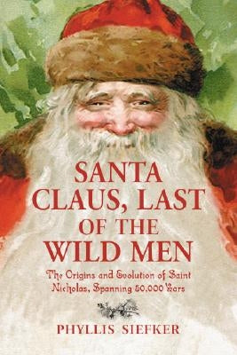 Santa Claus, Last of the Wild Men: The Origins and Evolution of Saint Nicholas, Spanning 50,000 Years Paperback McFarland & Company