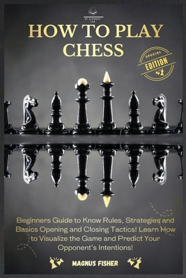 How to Play Chess: 2 BOOKS IN 1: Beginners Guide to Know Rules, Strategies and Basics Opening and Closing Tactics! Learn How to Visualize Paperback Et Alchemy Lab Ltd